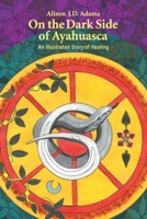 On the Dark Side of Ayahuasca: An Illustrated Story of Healing 1800422105 Book Cover