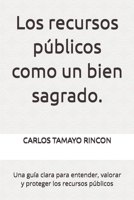 Los recursos públicos como un bien sagrado.: Una guía clara para entender, valorar y proteger los recursos públicos (Spanish Edition) B0GH1W7M5Z Book Cover