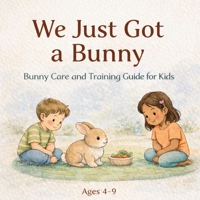 We Just Got a Bunny: Bunny Care and Training Guide for Kids B0GMJ4MRLZ Book Cover