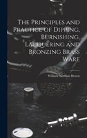 The Principles and Practice of Dipping, Burnishing, Lacquering and Bronzing Brass Ware 102081280X Book Cover