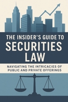 The Insider's Guide to Securities Law: Navigating the Intricacies of Public and Private Offerings B0C51PK8FR Book Cover