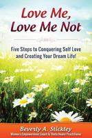 Love Me, Love Me Not: Five Steps to Conquering Self Love and Creating Your Dream Life! 1539027996 Book Cover