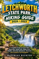 LETCHWORTH STATE PARK HIKING GUIDE 2026-2027: A Complete Guide to Scenic Hikes, Waterfalls, Gorge Trails, Hidden Gems, Wildlife, Multi Day Adventures, Itineraries, and Confident Trail Navigation B0HHQQH88B Book Cover