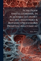 Petri Paaw Amsteldamensis, In Academia Lugduno-batava Anatomici & Botanici Professoris Primitiae Anatomicae: De Humani Corporis Ossibus 1246945258 Book Cover