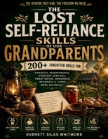 The Lost Self-Reliance Skills of Our Grandparents: 200+ Forgotten Skills for Financial Independence, Everyday Survival, Smart Saving, Household Readiness & Living More Naturally B0HC4HZ3ZC Book Cover