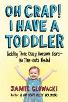Oh Crap! I have a Toddler: Tackling These Crazy Awesome Years—No Time Outs Needed 1982109734 Book Cover