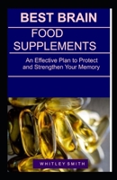 BEST BRAIN FOOD SUPPLEMENTS: An Effective Plan to Protect and Strengthen Your Memory B086PJH4TT Book Cover