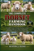 THE COMPLETE DORSET FARMING HANDBOOK: A Complete Guide to Raising, Breeding, Feeding, Lambing, Health Care, Pasture Management, and Building a Productive Dorset Sheep Flock B0HK8YJFV5 Book Cover