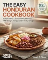 The Easy Honduran Cookbook: Taste Central American Delights with 100+ Simple Recipes and Colorful Images (Authentic World Cuisine Made Easy) B0HBT416LV Book Cover
