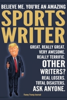 Funny Trump Journal - Believe Me. You're An Amazing Sports Writer Great, Really Great. Very Awesome. Really Terrific. Other Writers? Total Disasters. Ask Anyone.: Sportswriter Gift Trump Gag Gift Bett 1708509356 Book Cover