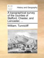 A topographical survey of the counties of Stafford, Chester, and Lancaster, ... 1170442757 Book Cover