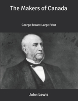 The Makers of Canada: George Brown: Large Print B086PLB4FN Book Cover