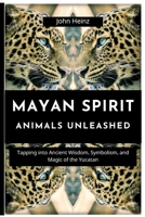 Mayan Spirit Animals Unleashed: Tapping into Ancient Wisdom, Symbolism, and Magic of the Yucatan B0C9S3G1HR Book Cover