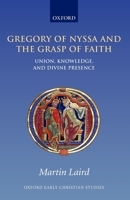 Gregory of Nyssa and the Grasp of Faith: Union, Knowledge, and Divine Presence (Oxford Early Christian Studies) 0199229155 Book Cover