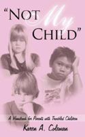 Not My Child: A Handbook for Parents with Troubled Children 1425984894 Book Cover