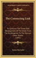 The Connecting Link: To Continue The Three-Fold Development Of The Child, From The Kindergarten To The Manual-Labor School 116692551X Book Cover