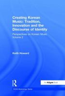 Perspectives on Korean Music: Volume 2: Creating Korean Music: Tradition, Innovation and the Discourse of Identity 0754657299 Book Cover