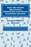 Dog-On Good Beginning Obedience and Basic Manners Course Volume 10: Volume 10: The Fifth Lesson 1533256144 Book Cover