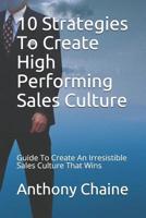 10 Strategies To Create High Performing Sales Culture: Guide To Create An Irresistible Sales Culture That Wins 1973278340 Book Cover