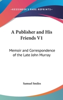 A Publisher and His Friends V1: Memoir and Correspondence of the Late John Murray 1162989017 Book Cover