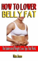 How to Lower Belly Fat: The Underrated Weight Loss Tips That Work - The Simple Plan To Flatten Your Belly Fast - Practical Steps To Revitalize B098GNGMQY Book Cover