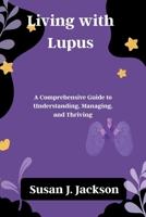Living with Lupus: A Comprehensive Guide to Understanding, Managing, and Thriving B0FFBF2VJZ Book Cover