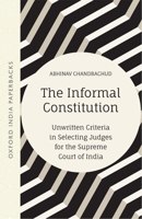 The Informal Constitution: Unwritten Criteria in Selecting Judges for the Supreme Court of India (Oip) 019012766X Book Cover