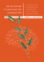 Developing Clinicians of Character: A Christian Integrative Approach to Clinical Supervision 083082863X Book Cover