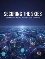 SECURING THE SKIES Identity And Access Across Cloud Frontiers B0H3GKHDJY Book Cover