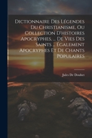 Dictionnaire Des Légendes Du Christianisme, Ou Collection D'histoires Apocryphes, ... De Vies Des Saints ... Également Apocryphes Et De Chants Populaires 1021306592 Book Cover
