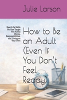 How to Be an Adult (Even If You Don’t Feel Ready): Real-Life Skills No One Taught You About Money, Responsibilities, and Living on Your Own (The Almost Adult Series) B0GY3TL45G Book Cover