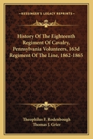 History Of The Eighteenth Regiment Of Cavalry, Pennsylvania Volunteers, 163d Regiment Of The Line, 1862-1865 0548465878 Book Cover