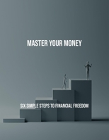 Master Your Money: Six Simple Steps To Financial Freedom B0FQBS18MH Book Cover