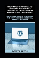 The Simplified Book And Guide on WordPress Design And Development For Pros and Beginners: Unlock the Secrets to Building and Customizing Professional Websites with Ease B0F37HZHRD Book Cover