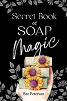 Secret Book Of Soap Magic: Complete Guide to Soap Dough Artistry and Cold Process Soap Making with Recipes, Techniques, and Soap Making Wisdom B0GHR5TJ9R Book Cover