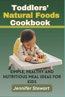 Toddlers' Natural Foods Cookbook: Simple, Healthy and Nutritious Meal Ideas for Kids B0CFD6XP1K Book Cover