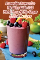 Smoothie Power for Healthy Kids: 102 Nutritious & No-Sugar Added Recipes B0CGKYJGZW Book Cover