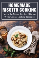 Homemade Risotto Cooking: Learn To Make Perfect Risotto With Great Tasting Recipes: Risotto Recipes Vegetarian B098GT29RJ Book Cover