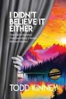 I Didn't Believe it Either: One Dad's Discovery That Everything Is Better Without Alcohol 1960596195 Book Cover