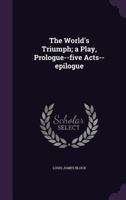 The world's triumph: a play, prologue--five acts--epilogue 1358148449 Book Cover