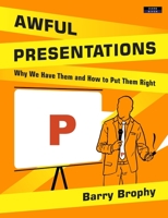 Awful Presentations: Why We Have Them and How to Put Them Right 1911121316 Book Cover