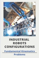 Industrial Robots Configurations: Fundamental Kinematics Problems: Industrial Robot Manufacturers B0943PGHBV Book Cover