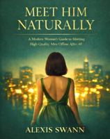 Meet Him Naturally: A Modern Woman's Guide to Meeting High-Quality Men Offline After 40 B0GTTV98JT Book Cover