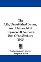 The Life, Unpublished Letters, and Philosophical Regimen of Anthony, Earl of Shaftesbury 1015807402 Book Cover