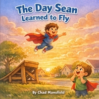 The Day Sean Learned to Fly: A Story About Never Giving Up (The Adventures of Sean and Chad) B0GTRNLFJF Book Cover