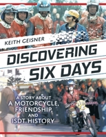 Discovering Six Days: A story about a Motorcycle, Friendship and ISDT History 1737948524 Book Cover