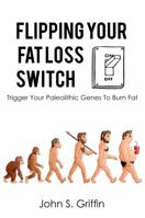 Flipping Your Fat Loss Switch: Trigger Your Paleolithic Genes to Burn Fat 1947850040 Book Cover