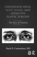 Childhood Abuse, Body Shame, and Addictive Plastic Surgery: The Face of Trauma 1138100315 Book Cover