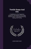 Textile Soaps and Oils; a Handbook on the Preparation, Properties, and Analysis of the Soaps and Oils Used in Textile Manufacturing, Dyeing, and Printing 1019267569 Book Cover