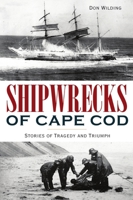 Shipwrecks of Cape Cod: Stories of Tragedy and Triumph 1467147192 Book Cover